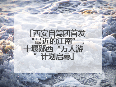 西安自驾团首发“最近的江南”，十堰郧西“万人游”计划启幕
