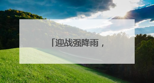 迎战强降雨，这群队伍守护湖北电网平安