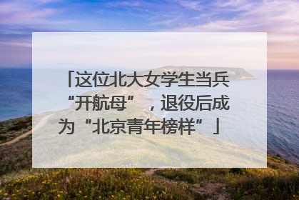 这位北大女学生当兵“开航母”，退役后成为“北京青年榜样”