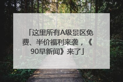 这里所有A级景区免费、半价福利来袭，《90早新闻》来了