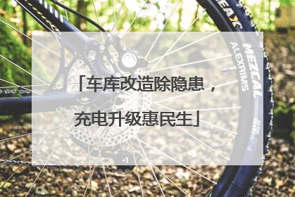 车库改造除隐患，充电升级惠民生