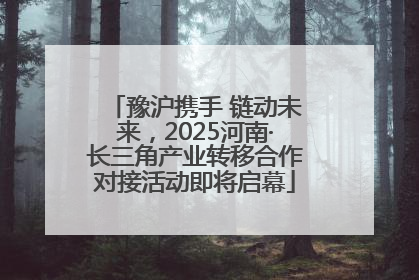 豫沪携手 链动未来，2025河南·长三角产业转移合作对接活动即将启幕