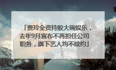 贾玲全资持股大碗娱乐，去年9月宣布不再担任公司职务，旗下艺人均不续约
