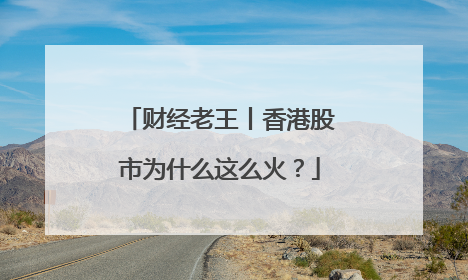 财经老王丨香港股市为什么这么火？