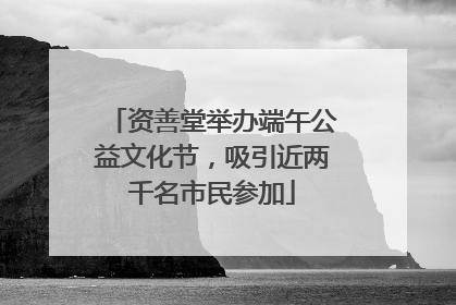资善堂举办端午公益文化节，吸引近两千名市民参加