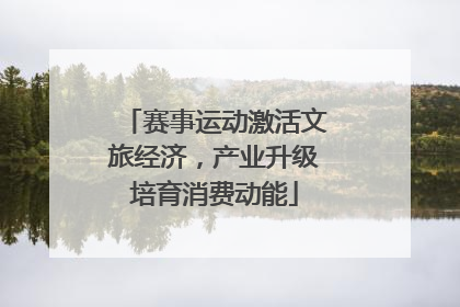 赛事运动激活文旅经济，产业升级培育消费动能