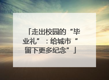 走出校园的“毕业礼”：给城市“留下更多纪念”