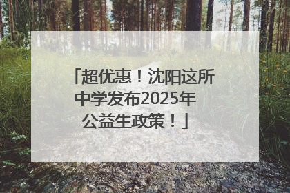 超优惠！沈阳这所中学发布2025年公益生政策！