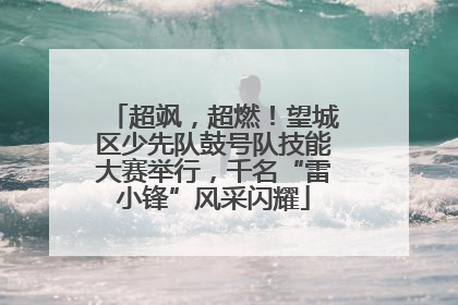 超飒，超燃！望城区少先队鼓号队技能大赛举行，千名“雷小锋”风采闪耀
