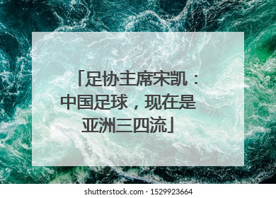 足协主席宋凯：中国足球，现在是亚洲三四流