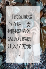 跨区域暖心守护｜贵州驻温劳务站助力黔籍娃入学无忧
