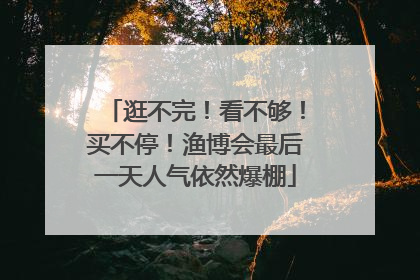 逛不完！看不够！买不停！渔博会最后一天人气依然爆棚