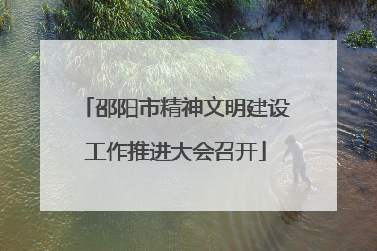 邵阳市精神文明建设工作推进大会召开