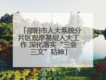邵阳市人大系统分片区观摩基层人大工作 深化落实“三会三文”精神