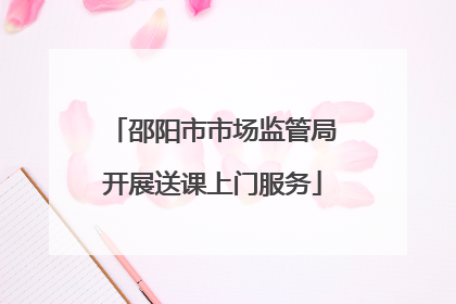 邵阳市市场监管局开展送课上门服务