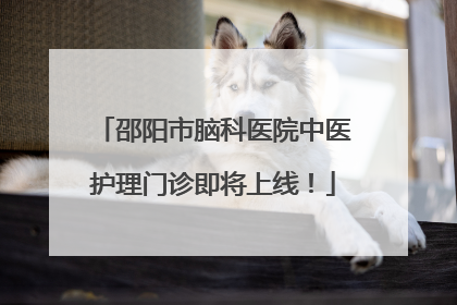 邵阳市脑科医院中医护理门诊即将上线！