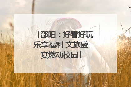 邵阳：好看好玩乐享福利 文旅盛宴燃动校园
