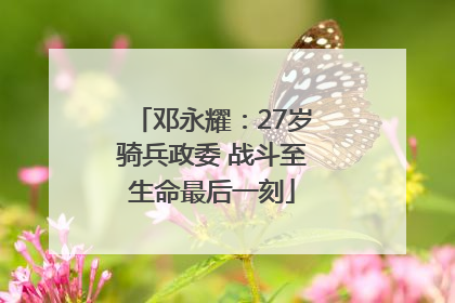 邓永耀：27岁骑兵政委 战斗至生命最后一刻