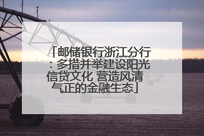 邮储银行浙江分行：多措并举建设阳光信贷文化 营造风清气正的金融生态