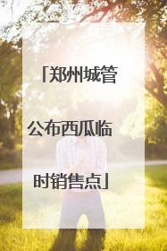 郑州城管公布西瓜临时销售点