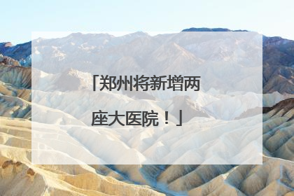 郑州将新增两座大医院！