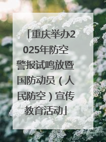 重庆举办2025年防空警报试鸣放暨国防动员（人民防空）宣传教育活动