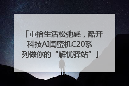 重拾生活松弛感，酷开科技AI闺蜜机C20系列做你的“解忧驿站”
