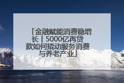 金融赋能消费稳增长丨5000亿再贷款如何撬动服务消费与养老产业