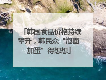 韩国食品价格持续攀升，韩民众“泡面加蛋”得想想