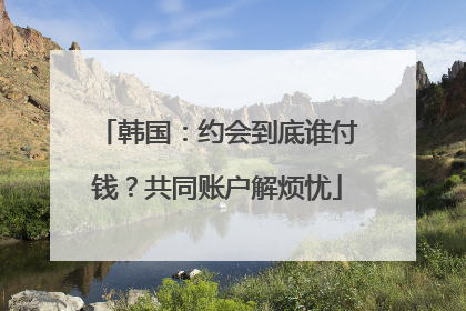 韩国：约会到底谁付钱？共同账户解烦忧