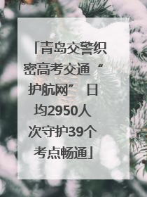 青岛交警织密高考交通“护航网” 日均2950人次守护39个考点畅通