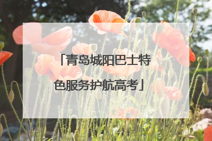 青岛城阳巴士特色服务护航高考