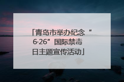 青岛市举办纪念“6·26”国际禁毒日主题宣传活动