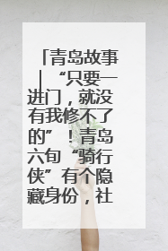 青岛故事｜“只要一进门，就没有我修不了的”！青岛六旬“骑行侠”有个隐藏身份，社区“全能维修工”