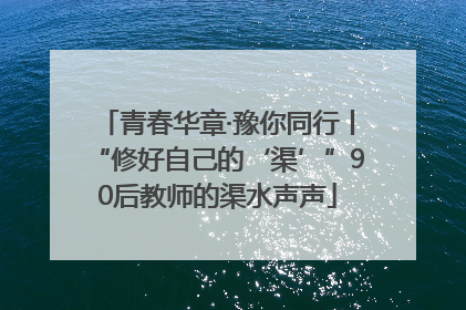 青春华章·豫你同行丨“修好自己的‘渠’”90后教师的渠水声声