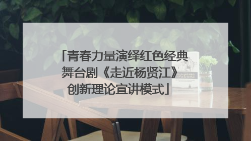 青春力量演绎红色经典 舞台剧《走近杨贤江》创新理论宣讲模式