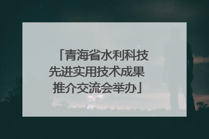 青海省水利科技先进实用技术成果推介交流会举办