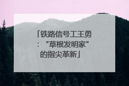 铁路信号工王勇：“草根发明家”的指尖革新