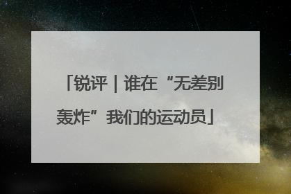 锐评｜谁在“无差别轰炸”我们的运动员