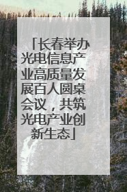 长春举办光电信息产业高质量发展百人圆桌会议，共筑光电产业创新生态