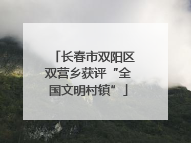 长春市双阳区双营乡获评“全国文明村镇”