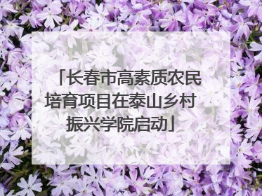 长春市高素质农民培育项目在泰山乡村振兴学院启动