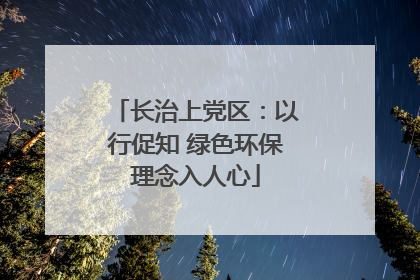 长治上党区：以行促知 绿色环保理念入人心