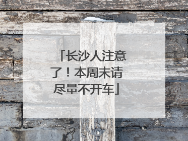 长沙人注意了！本周末请尽量不开车