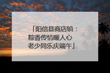 阳信县商店镇：粽香传情暖人心 老少同乐庆端午