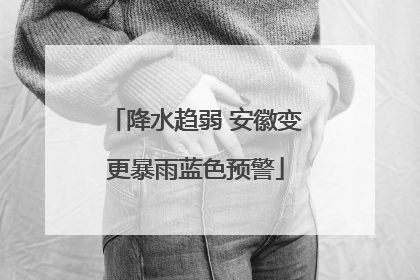 降水趋弱 安徽变更暴雨蓝色预警