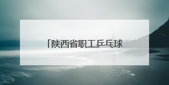 陕西省职工乒乓球比赛在西安开赛