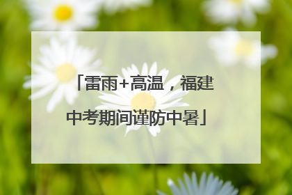 雷雨+高温，福建中考期间谨防中暑
