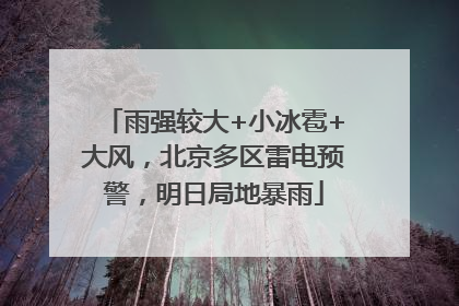 雨强较大+小冰雹+大风，北京多区雷电预警，明日局地暴雨