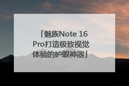 魅族Note 16 Pro打造极致视觉体验的护眼神器